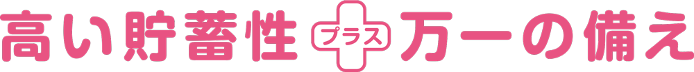 高い貯蓄性プラス万一の備え