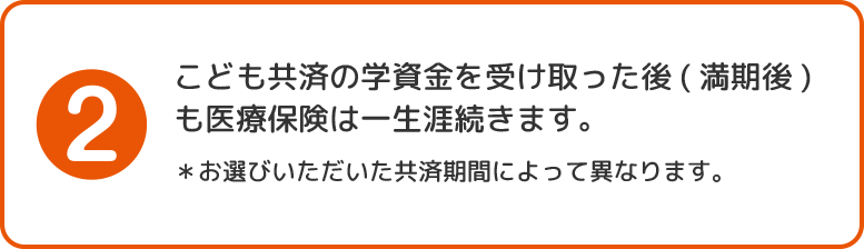 2.こども共済の学資金を受け取った後(満期後)も医療保険は一生涯続きます。